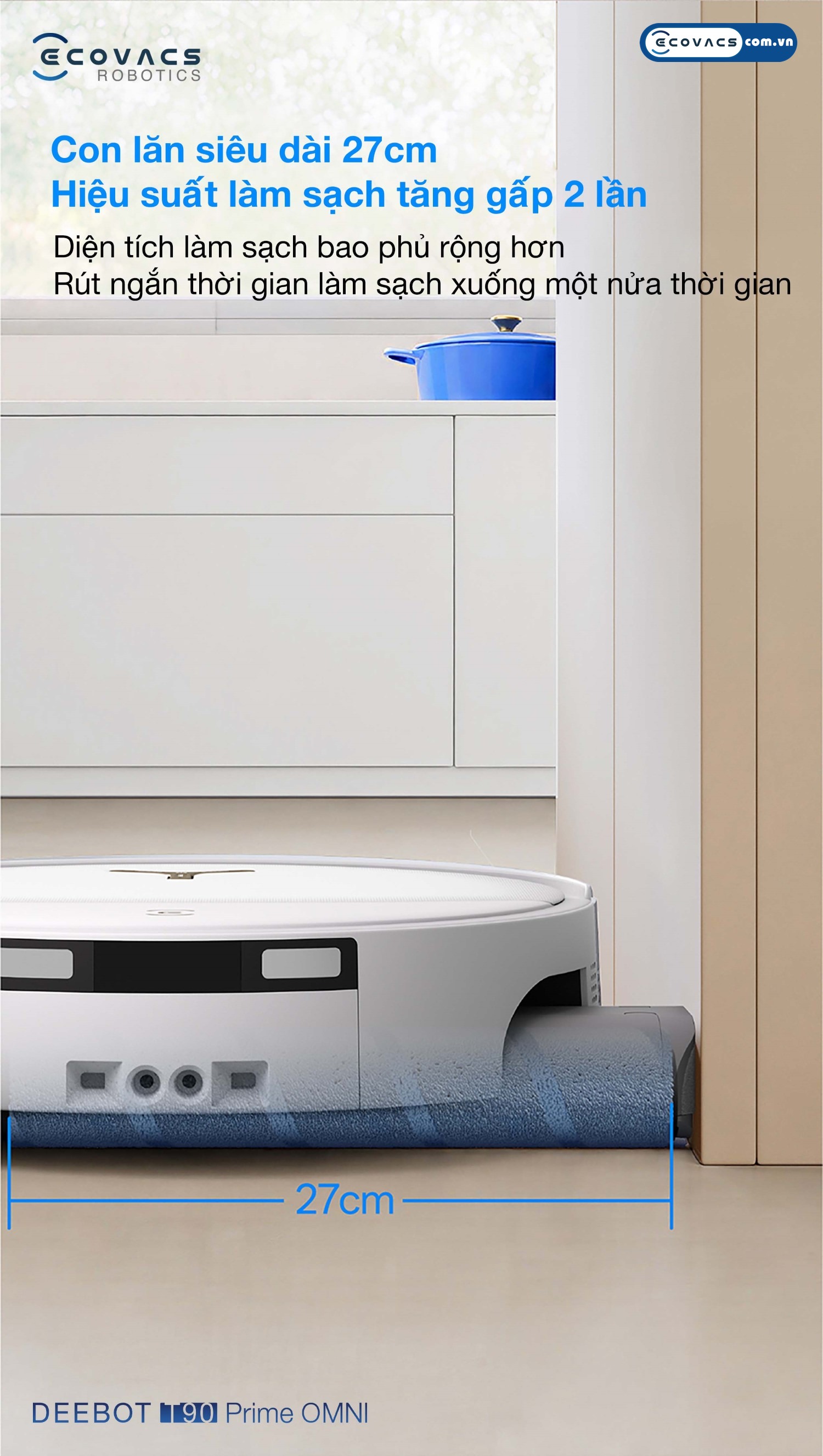 Robot hút bụi lau nhà Ecovacs Deebot T90 Prime Omni Ecovacs Con lăn siêu dài 27cm trên Ecovacs Deebot T90 Prime Omni tăng 50% diện tích tiếp xúc mặt sàn