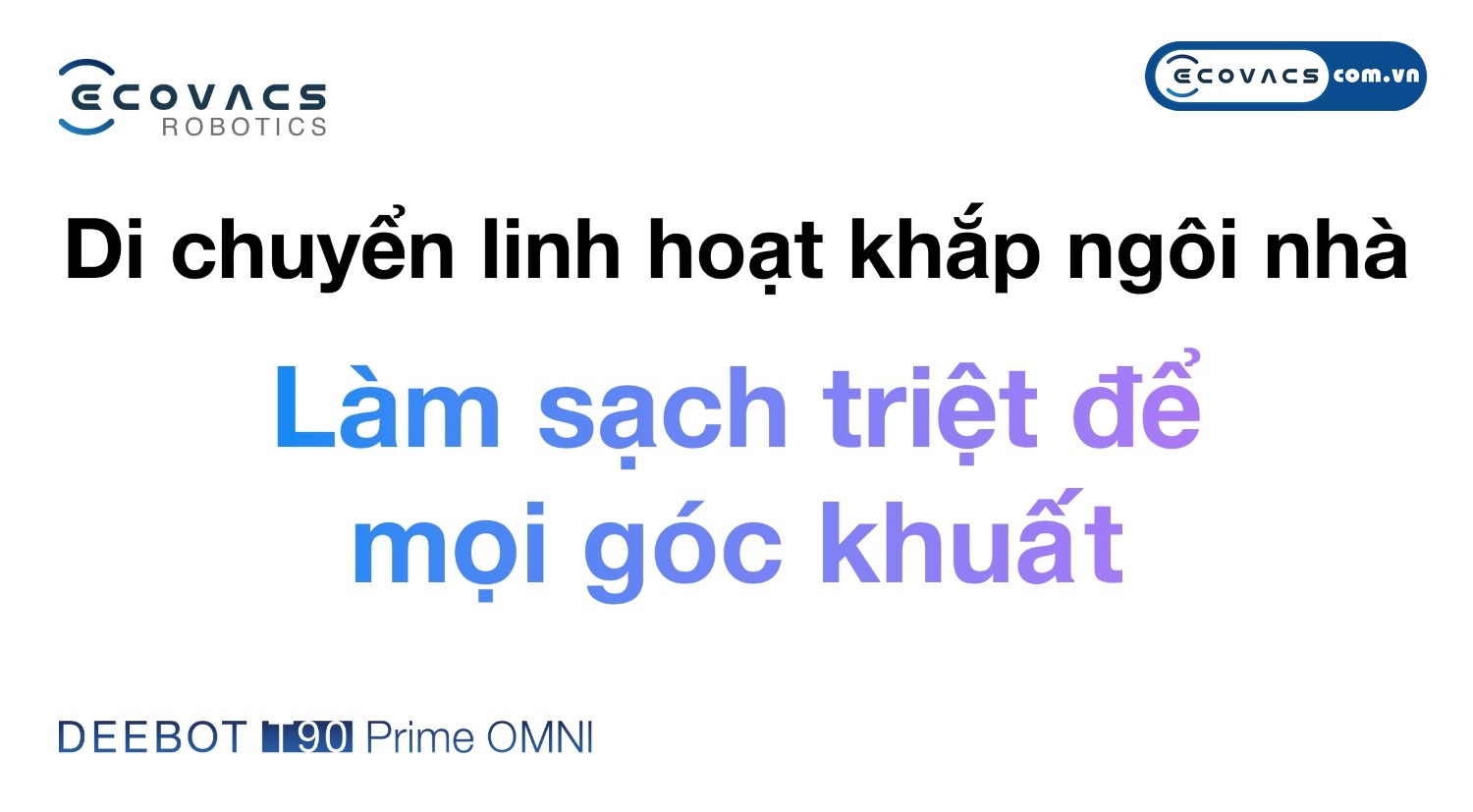 Robot hút bụi lau nhà Ecovacs Deebot T90 Prime Omni Ecovacs Khả năng di chuyển linh hoạt và vượt chướng ngại vật ấn tượng khắp ngôi nhà