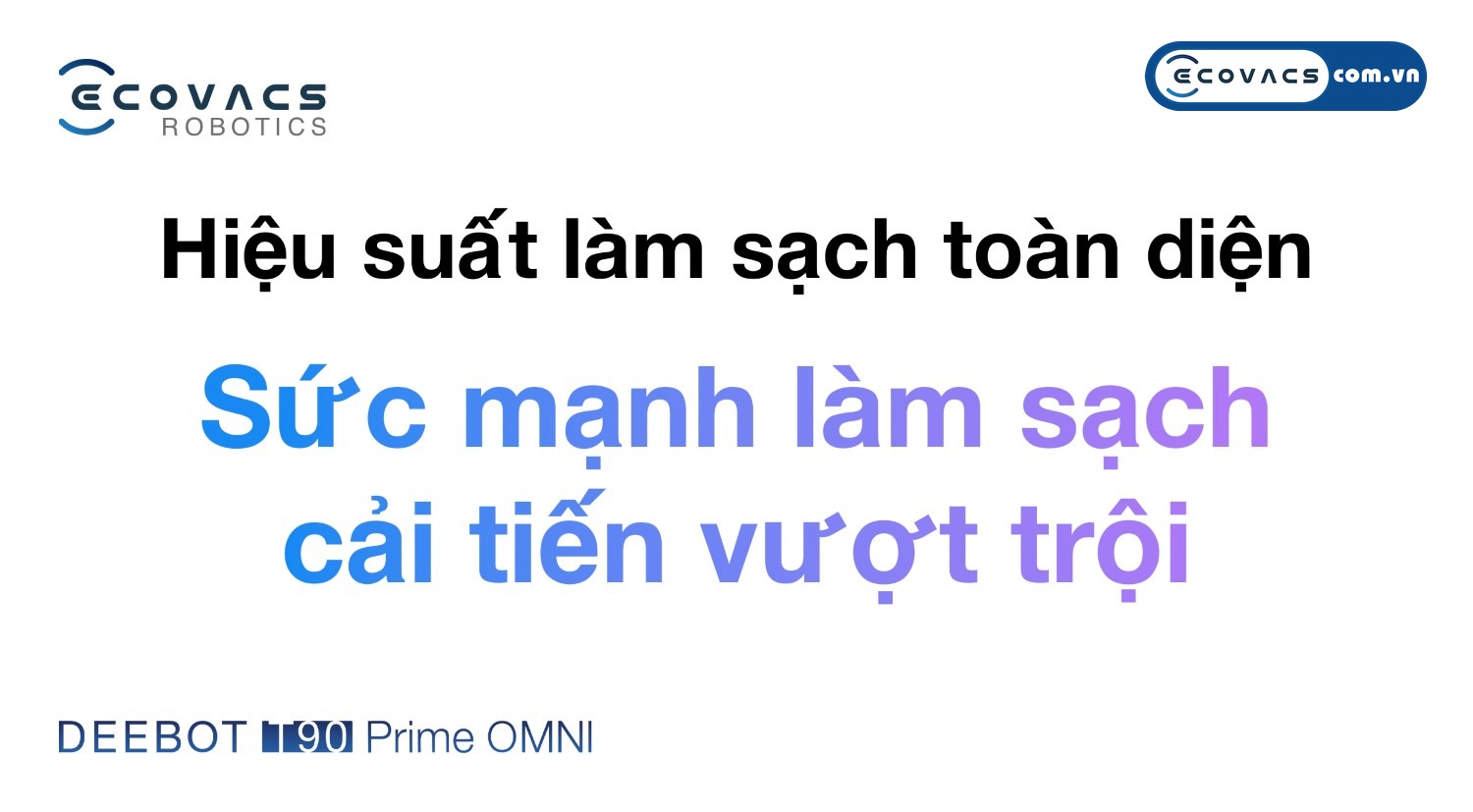 Robot hút bụi lau nhà Ecovacs Deebot T90 Prime Omni Ecovacs Hiệu suất làm sạch toàn diện vượt trội trên robot hút bụi lau nhà Ecovacs Deebot T90 Prime Omni